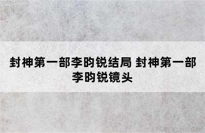 封神第一部李昀锐结局 封神第一部李昀锐镜头